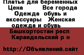 Платье для беременных › Цена ­ 700 - Все города Одежда, обувь и аксессуары » Женская одежда и обувь   . Башкортостан респ.,Караидельский р-н